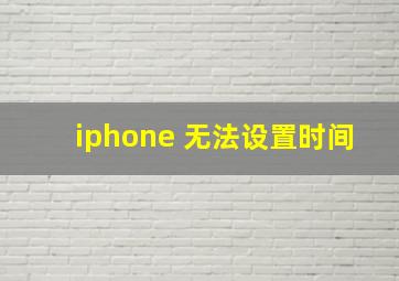 iphone 无法设置时间